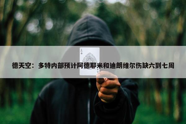 德天空：多特内部预计阿德耶米和迪朗维尔伤缺六到七周