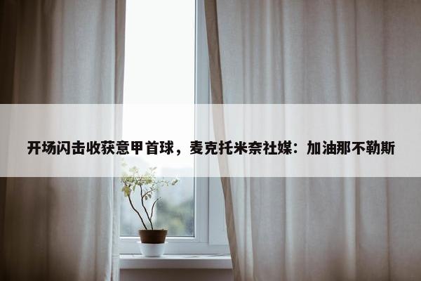 开场闪击收获意甲首球，麦克托米奈社媒：加油那不勒斯