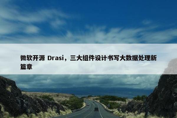 微软开源 Drasi，三大组件设计书写大数据处理新篇章