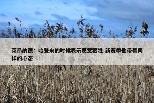 莱昂纳德：哈登来的时候表示愿意牺牲 新赛季他带着同样的心态