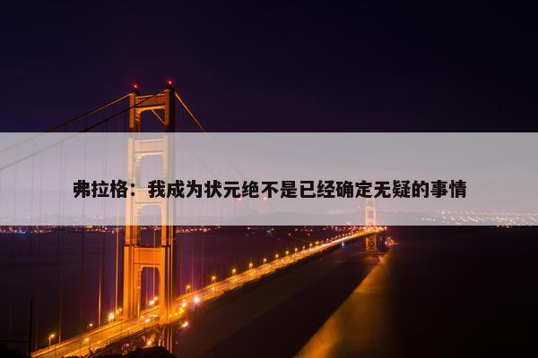 弗拉格：我成为状元绝不是已经确定无疑的事情