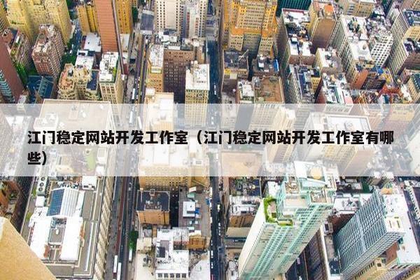 江门稳定网站开发工作室（江门稳定网站开发工作室有哪些）