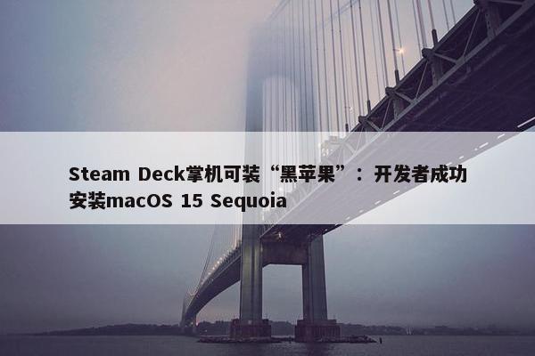 Steam Deck掌机可装“黑苹果”：开发者成功安装macOS 15 Sequoia