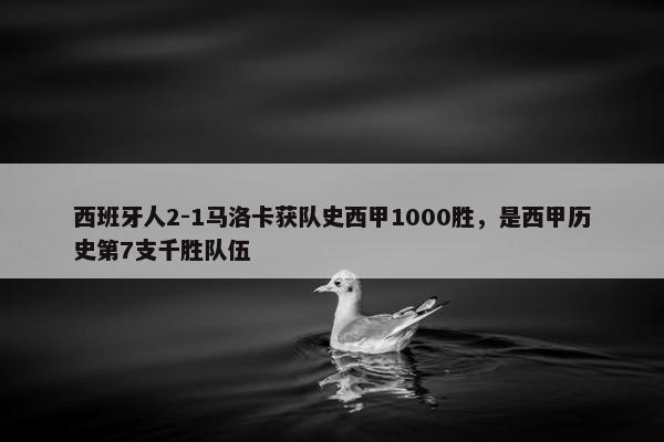 西班牙人2-1马洛卡获队史西甲1000胜，是西甲历史第7支千胜队伍