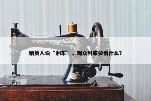 精英人设“翻车”，观众到底要看什么？