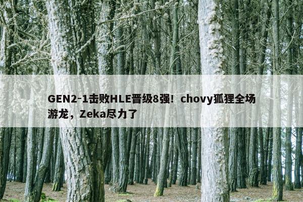 GEN2-1击败HLE晋级8强！chovy狐狸全场游龙，Zeka尽力了