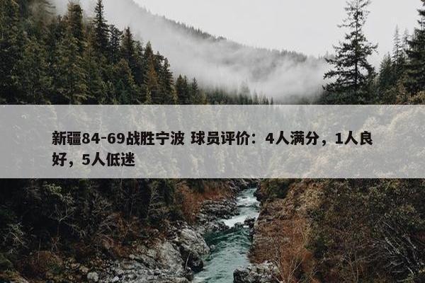 新疆84-69战胜宁波 球员评价：4人满分，1人良好，5人低迷