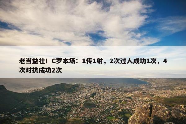 老当益壮！C罗本场：1传1射，2次过人成功1次，4次对抗成功2次