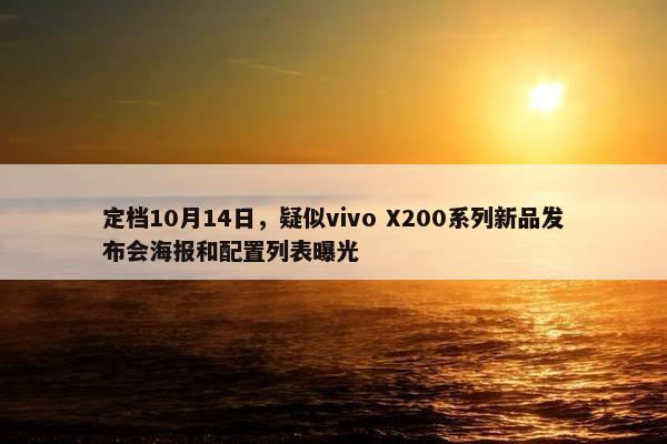 定档10月14日，疑似vivo X200系列新品发布会海报和配置列表曝光