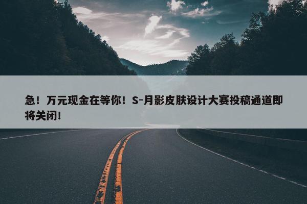 急！万元现金在等你！S-月影皮肤设计大赛投稿通道即将关闭！