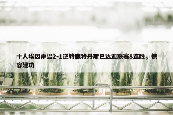 十人埃因霍温2-1逆转鹿特丹斯巴达迎联赛8连胜，德容建功