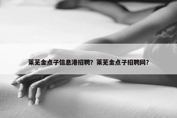 莱芜金点子信息港招聘？莱芜金点子招聘网？