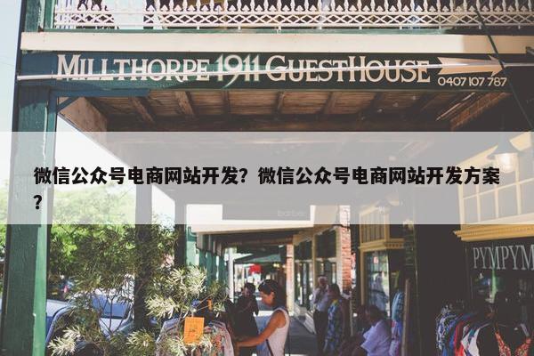 微信公众号电商网站开发？微信公众号电商网站开发方案？