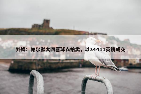 外媒：帕尔默大四喜球衣拍卖，以34411英镑成交