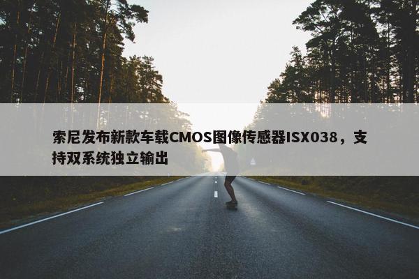 索尼发布新款车载CMOS图像传感器ISX038，支持双系统独立输出