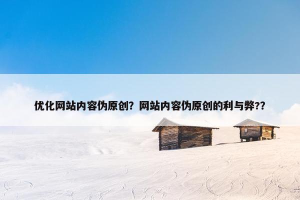 优化网站内容伪原创？网站内容伪原创的利与弊?？