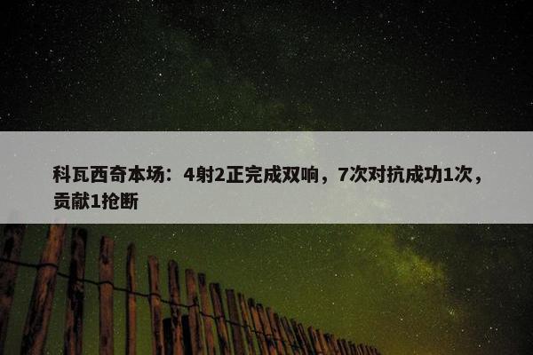 科瓦西奇本场：4射2正完成双响，7次对抗成功1次，贡献1抢断