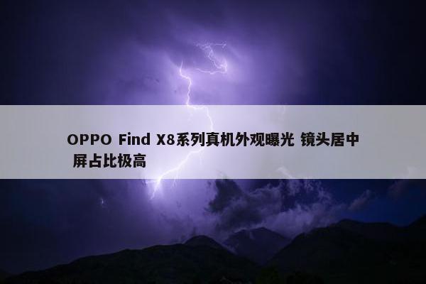 OPPO Find X8系列真机外观曝光 镜头居中 屏占比极高