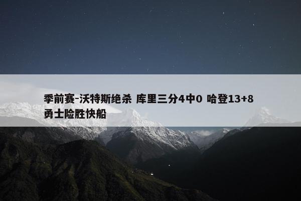 季前赛-沃特斯绝杀 库里三分4中0 哈登13+8 勇士险胜快船