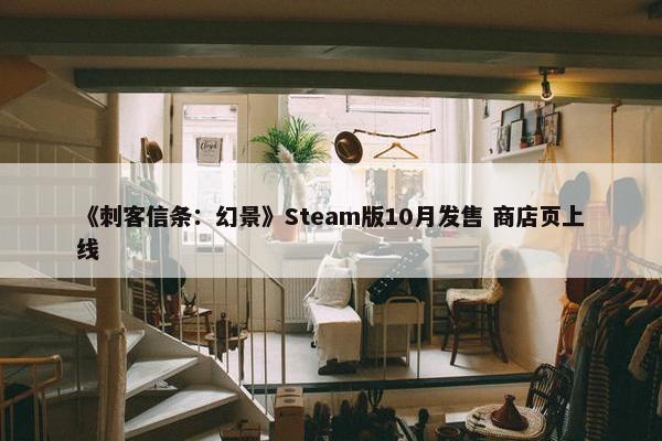 《刺客信条：幻景》Steam版10月发售 商店页上线