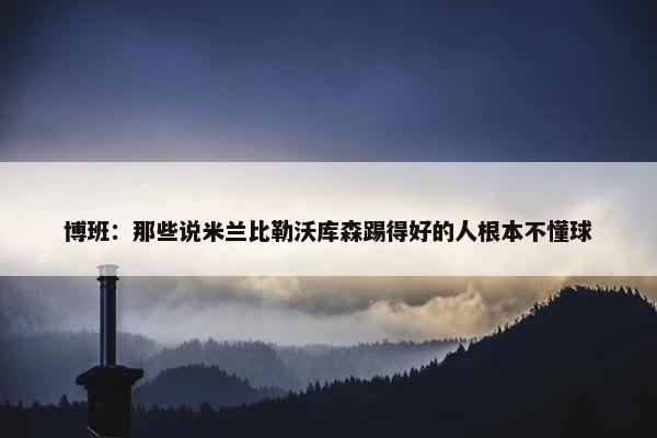 博班：那些说米兰比勒沃库森踢得好的人根本不懂球