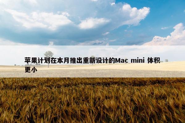 苹果计划在本月推出重新设计的Mac mini 体积更小