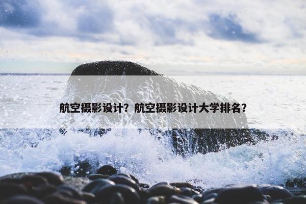 航空摄影设计？航空摄影设计大学排名？