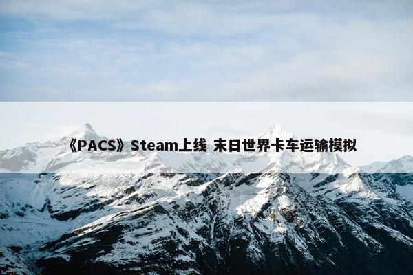 《PACS》Steam上线 末日世界卡车运输模拟