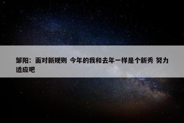 邹阳：面对新规则 今年的我和去年一样是个新秀 努力适应吧