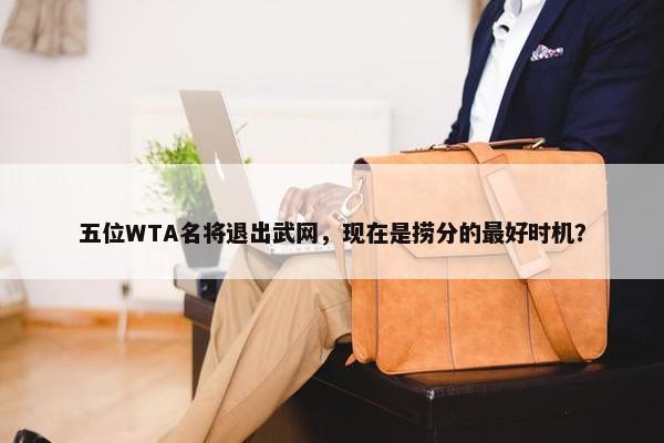 五位WTA名将退出武网，现在是捞分的最好时机？