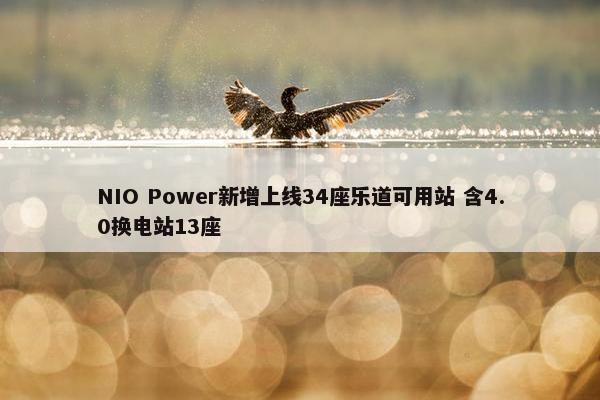 NIO Power新增上线34座乐道可用站 含4.0换电站13座