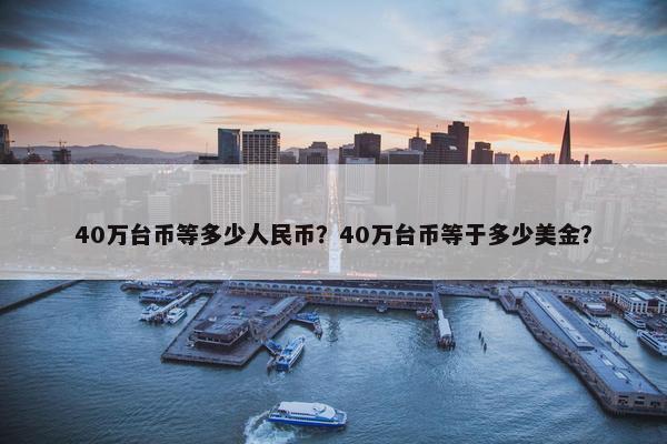 40万台币等多少人民币？40万台币等于多少美金？