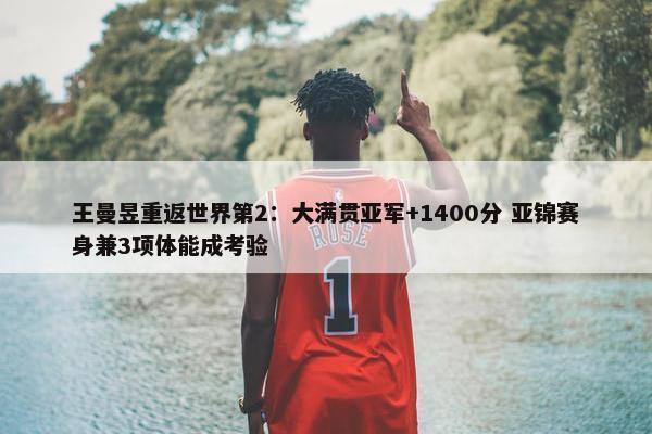 王曼昱重返世界第2：大满贯亚军+1400分 亚锦赛身兼3项体能成考验