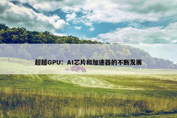 超越GPU：AI芯片和加速器的不断发展