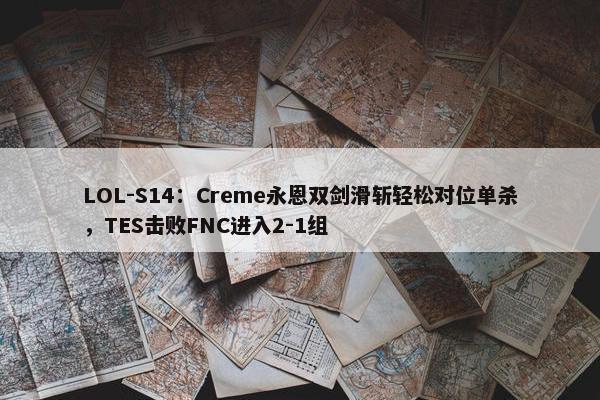 LOL-S14：Creme永恩双剑滑斩轻松对位单杀，TES击败FNC进入2-1组