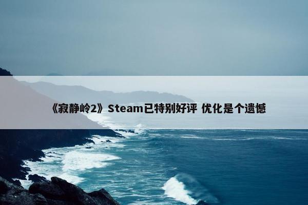 《寂静岭2》Steam已特别好评 优化是个遗憾