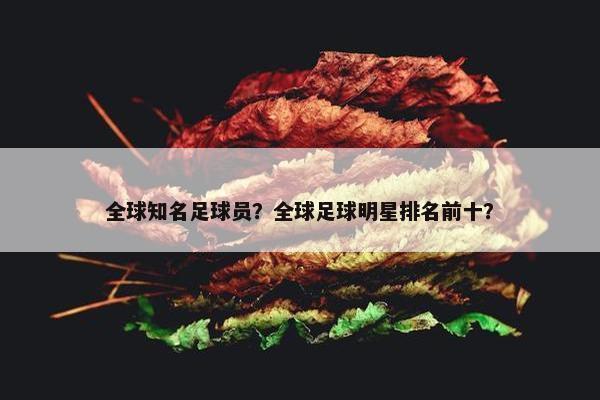 全球知名足球员？全球足球明星排名前十？