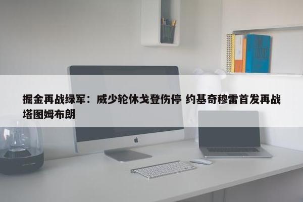 掘金再战绿军：威少轮休戈登伤停 约基奇穆雷首发再战塔图姆布朗