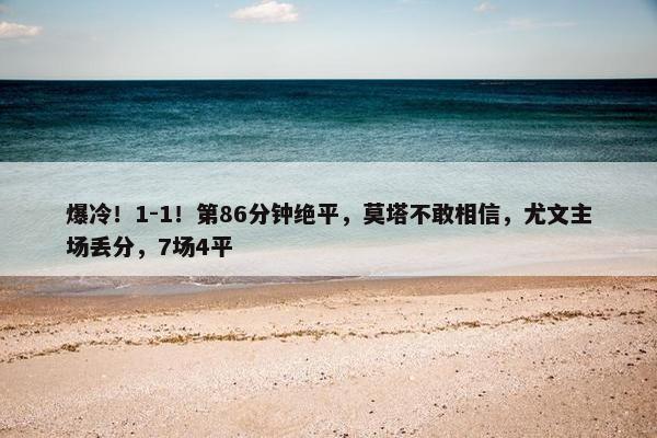 爆冷！1-1！第86分钟绝平，莫塔不敢相信，尤文主场丢分，7场4平