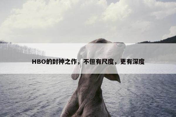 HBO的封神之作，不但有尺度，更有深度