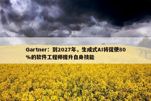 Gartner：到2027年，生成式AI将促使80%的软件工程师提升自身技能