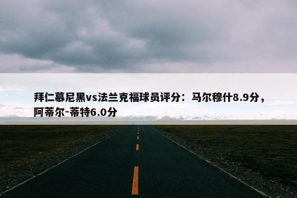 拜仁慕尼黑vs法兰克福球员评分：马尔穆什8.9分，阿蒂尔-蒂特6.0分