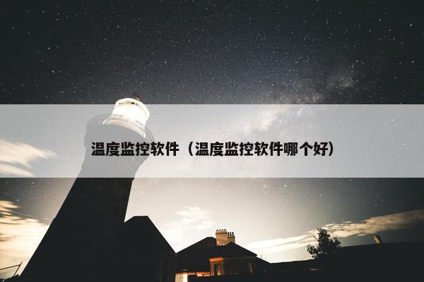 温度监控软件（温度监控软件哪个好）