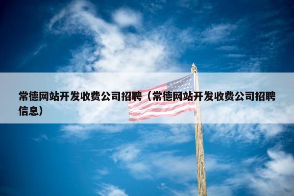 常德网站开发收费公司招聘（常德网站开发收费公司招聘信息）