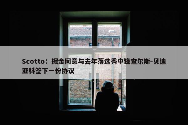 Scotto：掘金同意与去年落选秀中锋查尔斯-贝迪亚科签下一份协议