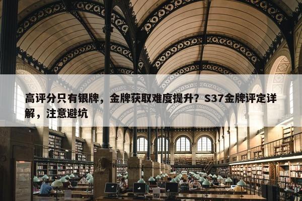 高评分只有银牌，金牌获取难度提升？S37金牌评定详解，注意避坑