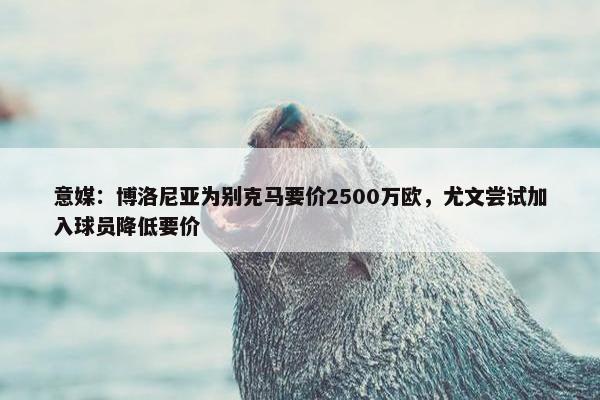 意媒：博洛尼亚为别克马要价2500万欧，尤文尝试加入球员降低要价