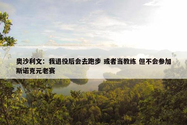 奥沙利文：我退役后会去跑步 或者当教练 但不会参加斯诺克元老赛