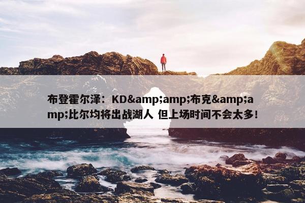 布登霍尔泽：KD&amp;布克&amp;比尔均将出战湖人 但上场时间不会太多！