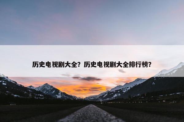 历史电视剧大全？历史电视剧大全排行榜？